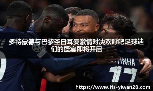 多特蒙德与巴黎圣日耳曼激情对决欢呼吧足球迷们的盛宴即将开启
