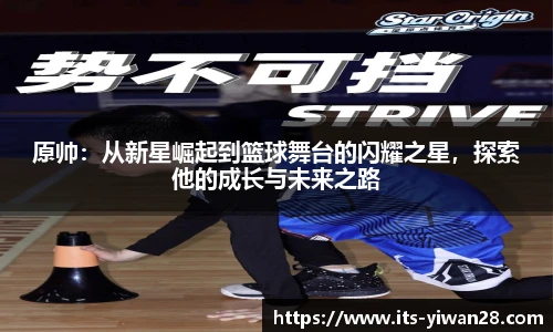 原帅：从新星崛起到篮球舞台的闪耀之星，探索他的成长与未来之路